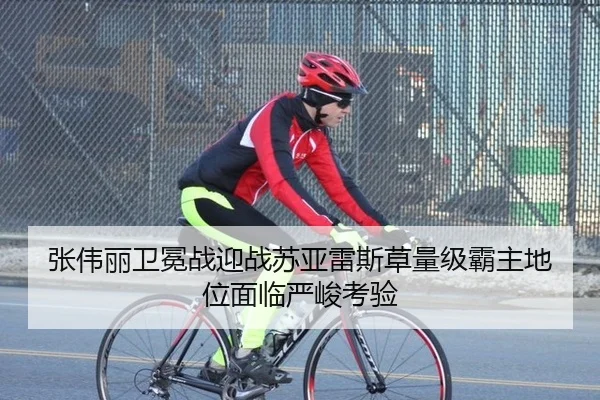 张伟丽卫冕战迎战苏亚雷斯草量级霸主地位面临严峻考验