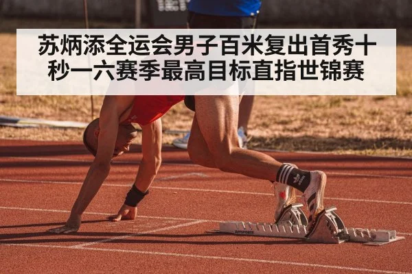 苏炳添全运会男子百米复出首秀十秒一六赛季最高目标直指世锦赛