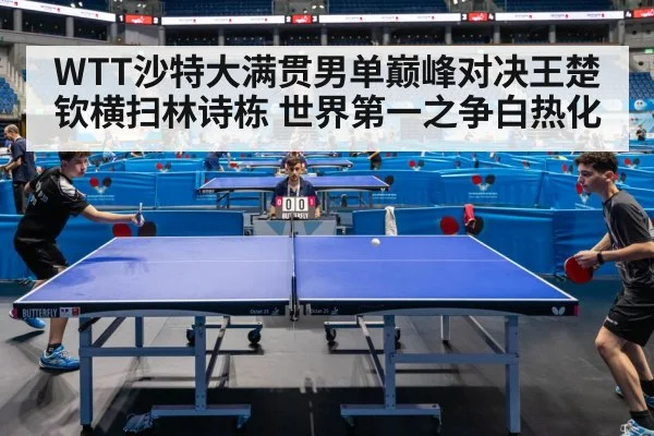 WTT沙特大满贯男单巅峰对决王楚钦横扫林诗栋 世界第一之争白热化